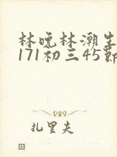 林晚林潮生if171初三45节