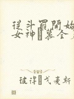 从斗罗开始俘获女神鞪慕全篇