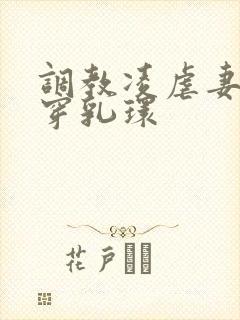 调教凌虐妻妾奴穿乳环