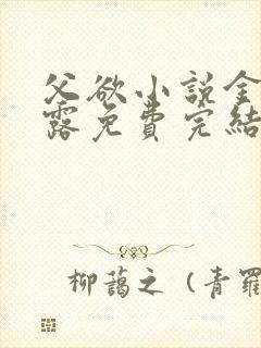 父欲小说金银花露免费完结笔趣阁