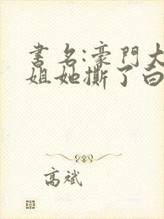 书名:豪门大小姐她撕了白月光剧本封面