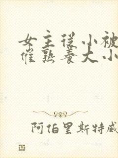 女主从小被秘药催熟养大小说