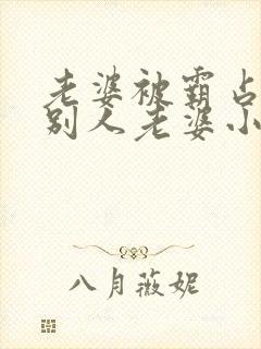 老婆被霸占变成别人老婆小说免费阅