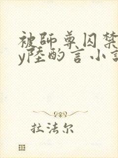 被师尊囚禁后by陆酌言小说免费阅读