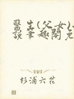 医生(父女)小说笔趣阁免费阅读小说