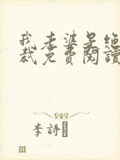 我老婆是绝色总裁免费阅读