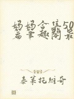 妈妈合集500篇笔趣阁最新章节