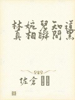 林婉儿知道林珙真相瞬间黑化