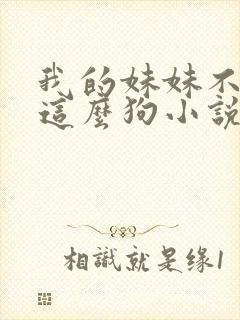 我的妹妹不可能这么狗小说免费阅读全文