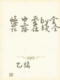 帐中香by金银花露在线全文免费阅读