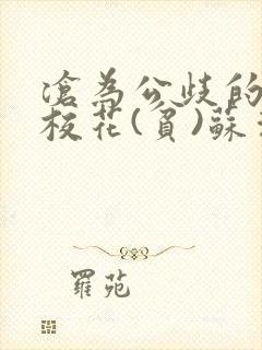 沧为公歧的清纯校花(贫)苏清雅免费阅