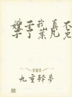 嫂子我真不是傻子了叶凡免费阅读下载