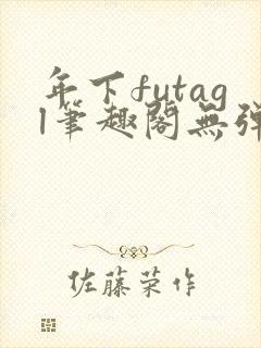 年下futagl笔趣阁无弹窗