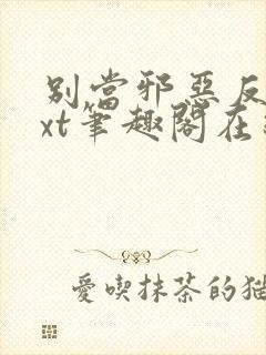 别当邪恶反派txt笔趣阁在线阅读