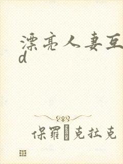 漂亮人妻互换hd