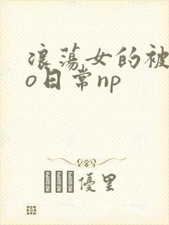 浪荡女的被cao日常np