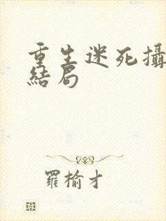 重生迷死摄政王结局