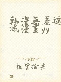 韩漫无羞遮无删减漫画yy