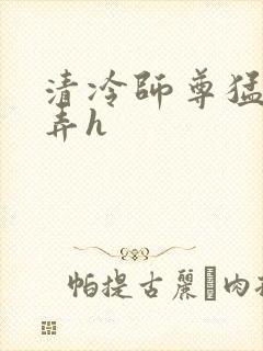 清冷师尊猛烈顶弄h
