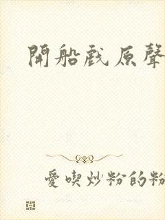 开船戏原声叫