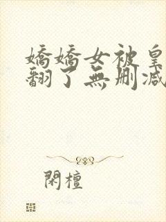 娇娇女被皇叔宠翻了无删减全本阅读