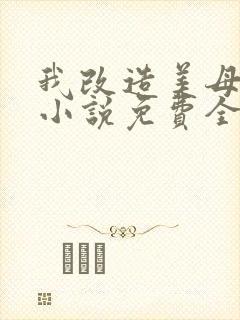 我改造美母妈妈小说免费全文阅读