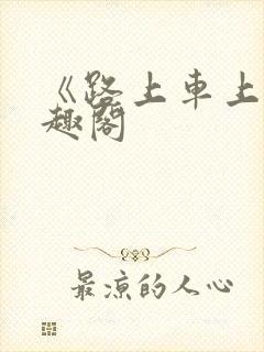 《路上车上》笔趣阁