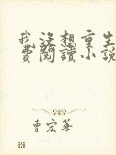 我没想重生啊免费阅读小说无弹窗