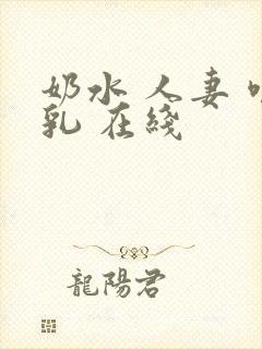奶水 人妻 哺乳 在线