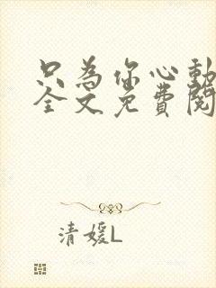 只为你心动小说全文免费阅读无弹窗封面