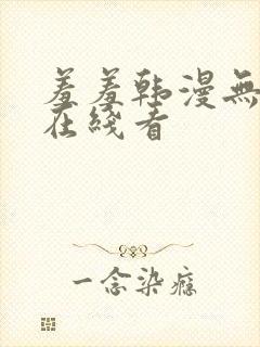羞羞韩漫无删减在线看
