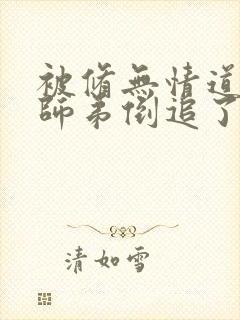 被修无情道的小师弟倒追了小说txt封面