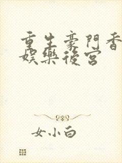重生豪门香港之娱乐后宫