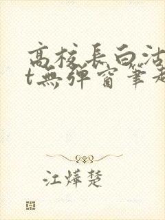 高校长白沽txt无弹窗笔趣阁
