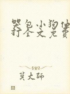 哭包小狗他很能打全文免费阅读