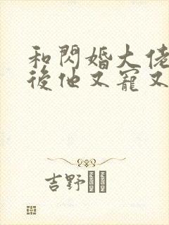 和闪婚大佬闪婚后他又宠又撩小说