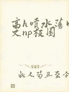 高h喷水荡肉爽文np校园