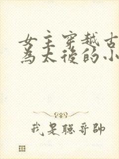 女主穿越古代成为太后的小说