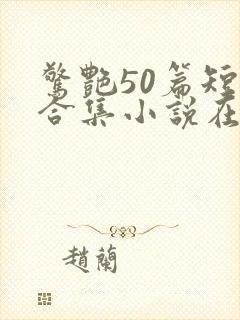 惊艳50篇短篇合集小说在线阅读免费