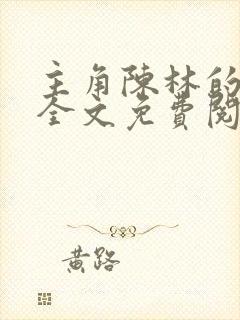 主角陈林的小说全文免费阅读