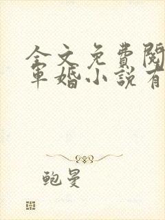 全文免费阅读的军婚小说有哪些