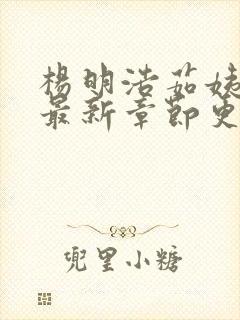 杨明浩茹姨小说最新章节更新时间