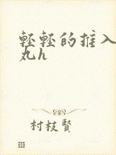 轻轻的推入合欢丸h