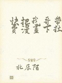 快把我哥带走免费漫画下拉式