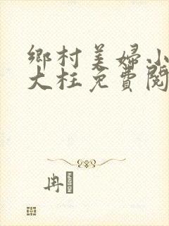乡村美妇小说刘大柱免费阅读