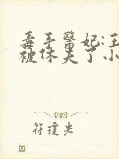 毒手医妃:王爷被休夫了小说