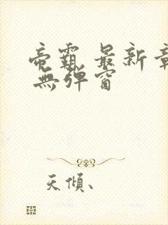 帝霸 最新章节 无弹窗