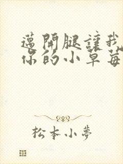迈开腿让我看看你的小草莓