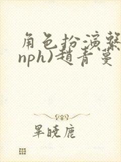 角色扮演系统(nph)赵青蔓