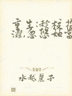 重生:趁校花青涩,忽悠她当老婆